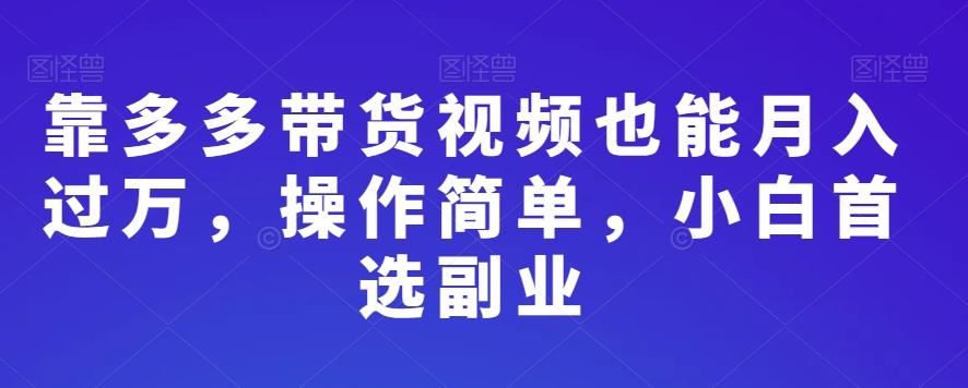 靠多多带货视频也能月入过万，操作简单，小白首选副业-源码天堂