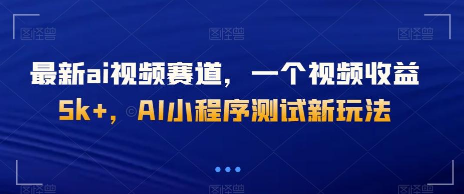 最新ai视频赛道，一个视频收益5k+，AI小程序测试新玩法-源码天堂