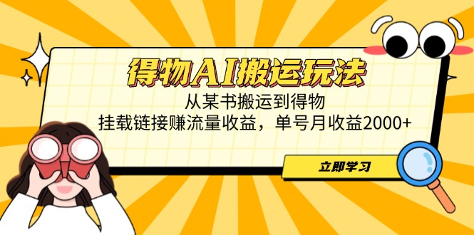得物AI搬运玩法，从某书搬运到得物，挂载链接赚流量收益，单号月收益2000+-源码天堂