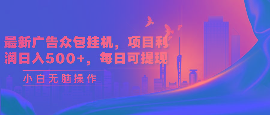 最新广告众包挂机，项目利润日入500+，每日可提现-源码天堂