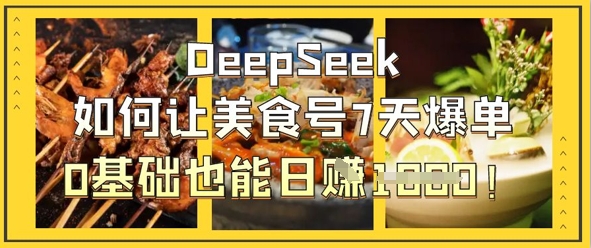 DeepSeek如何让美食号7天爆单，0基础也能日入1k-源码天堂