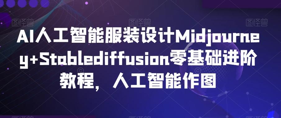 AI人工智能服装设计Midjourney+Stablediffusion零基础进阶教程，人工智能作图-源码天堂