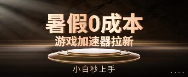 暑假0成本游戏加速器拉新，小白秒上手，无需投资【揭秘】-源码天堂