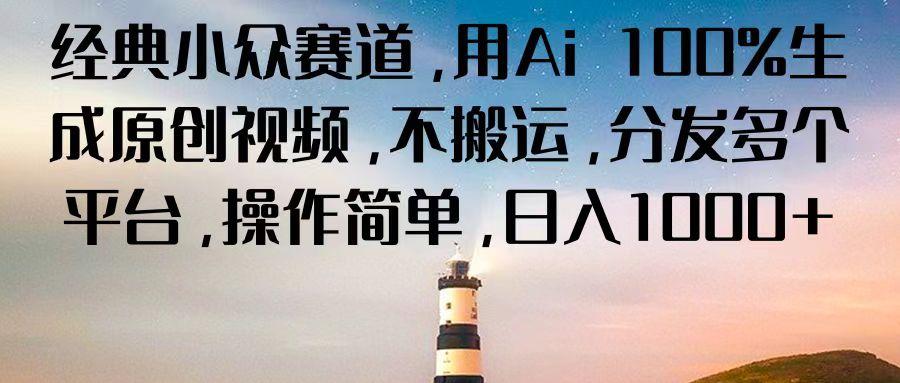 经典小众赛道，用Ai 100%生成原创视频，不搬运，分发多个平台，操作简单，日入1000+-源码天堂