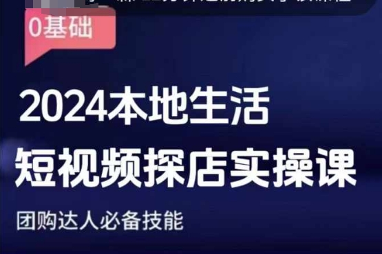 团购达人短视频课程，2024本地生活短视频探店实操课，团购达人必备技能-源码天堂