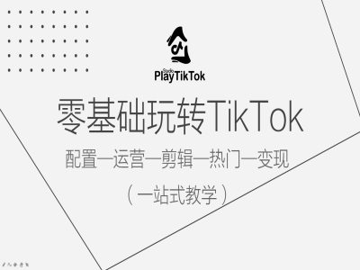 零基础玩转TikTok，配置一运营一剪辑一热门一变现，一站式教学-源码天堂