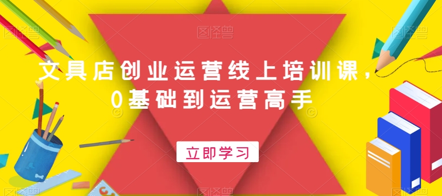 文具店创业运营线上培训课，0基础到运营高手-源码天堂