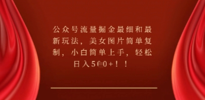 公众号流量掘金最细和最新玩法，美女图片简单复制，小白简单上手-源码天堂