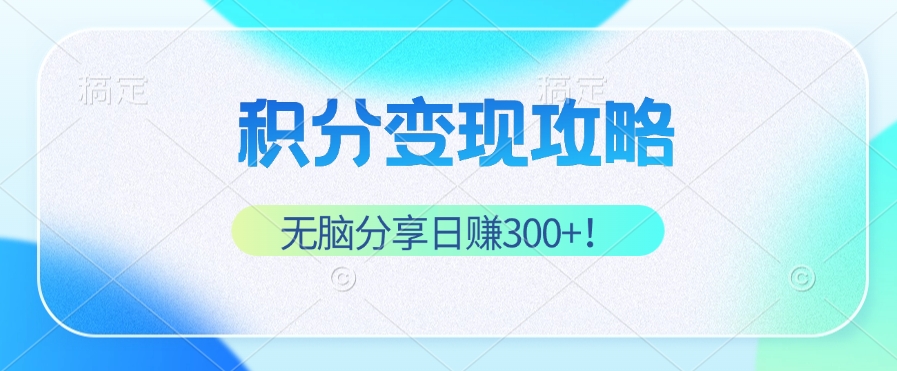 积分变现攻略 带你实现稳健睡后收入，只需无脑分享日赚300+-源码天堂