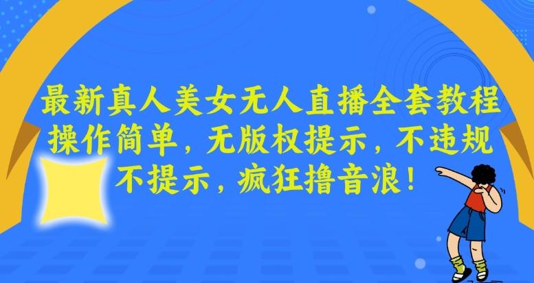 最新真人美女无人直播全套教程，操作简单，无版权提示，不违规，不提示，疯狂撸音浪【揭秘】-源码天堂