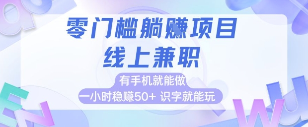 零门槛躺挣项目,线上兼职,有手机就能做 一小时稳挣50+,识字就能玩【揭秘】-源码天堂