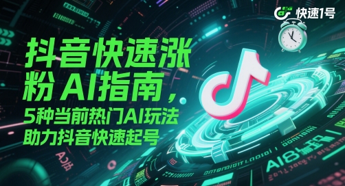 抖音快速涨粉AI指南，5种当前热门AI玩法，助力抖音快速起号-源码天堂