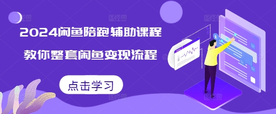 2024闲鱼陪跑辅助课程，教你整套闲鱼变现流程-源码天堂