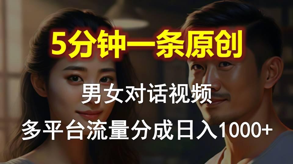 男女对话，5分钟1条原创视频，多平台流量分成，日入1000+-源码天堂