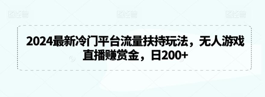 2024最新冷门平台流量扶持玩法，无人游戏直播赚赏金，日200+【揭秘】-源码天堂