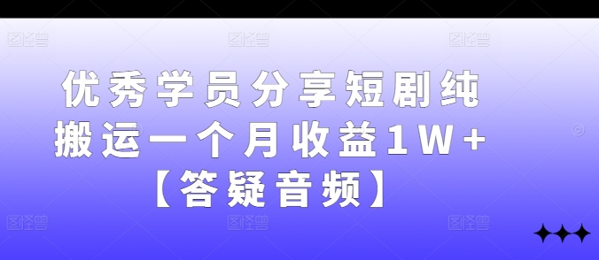 优秀学员分享短剧纯搬运一个月收益1W+【答疑音频】-源码天堂