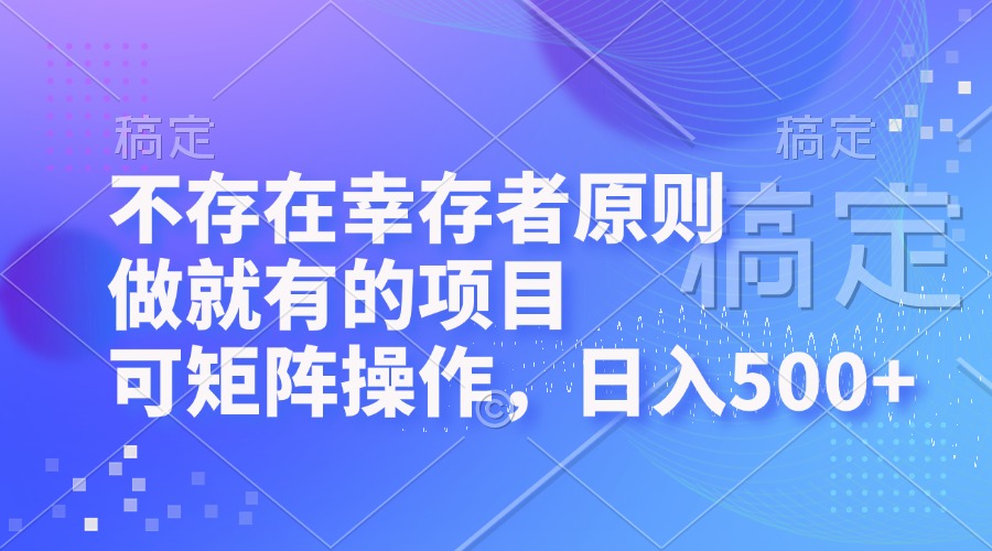 不存在幸存者原则，做就有的项目，可矩阵操作，日入500+-源码天堂