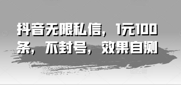 抖音无限私信，1元100条，不封号，效果自测-源码天堂