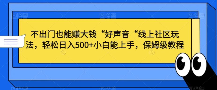 不出门也能赚大钱“好声音“线上社区玩法，轻松日入500+小白能上手，保姆级教程【揭秘】-源码天堂