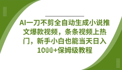 AI一刀不剪全自动生成小说推文爆款视频，条条视频上热门，新手小白也能当天日入数张-源码天堂