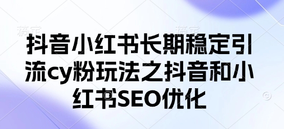 抖音小红书长期稳定引流cy粉玩法之抖音和小红书SEO优化-源码天堂