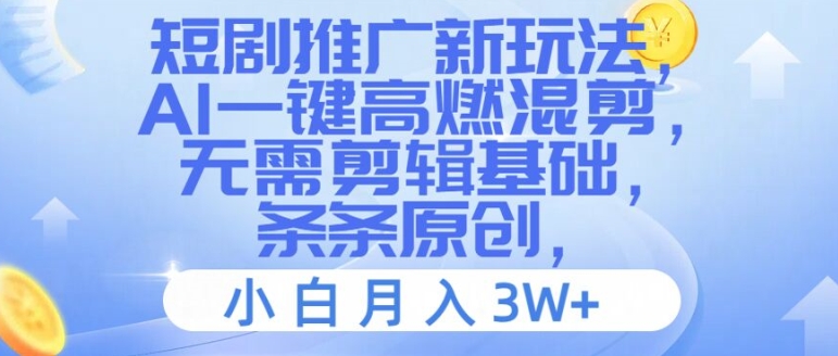短剧推广新玩法，AI一键高燃混剪，无需剪辑基础，条条原创，小白月入3W+【揭秘】-源码天堂