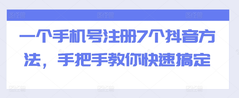 一个手机号注册7个抖音方法，手把手教你快速搞定-源码天堂