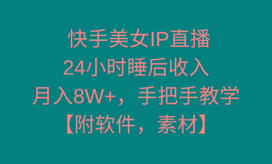 快手美女IP直播，24小时睡后收入，月入8W+，手把手教学【附软件，素材】-源码天堂