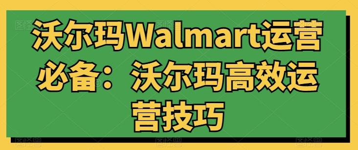 沃尔玛Walmart运营必备：沃尔玛高效运营技巧-源码天堂