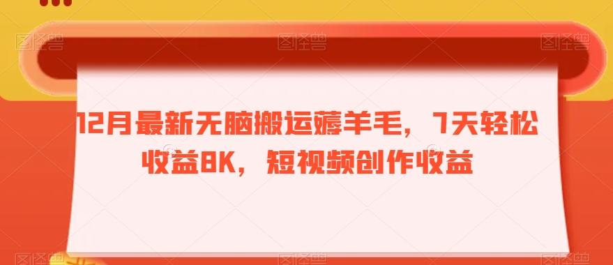 12月最新无脑搬运薅羊毛，7天轻松收益8K，短视频创作收益-源码天堂