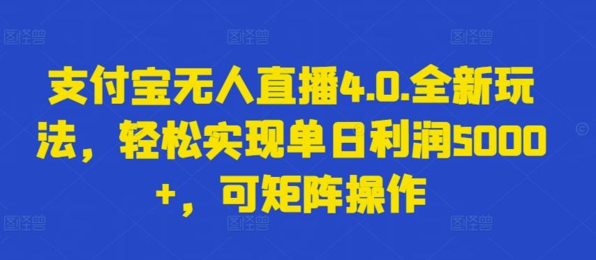 支付宝无人直播4.0.全新玩法，轻松实现单日利润5000+，可矩阵操作【揭秘】-源码天堂