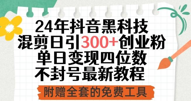 24年抖音黑科技混剪日引300+创业粉，单日变现四位数不封号最新教程【揭秘】-源码天堂