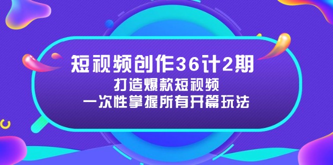 短视频创作36计2期：打造爆款短视频所需的各类开篇技巧，提升视频吸引力-源码天堂