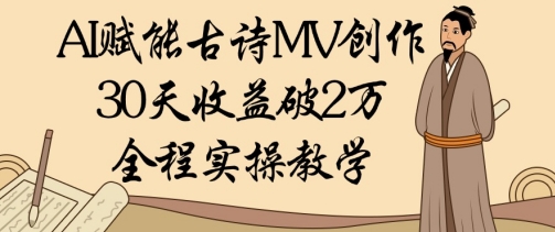 AI赋能古诗MV创作：30天收益破1W，全程实操教学-源码天堂
