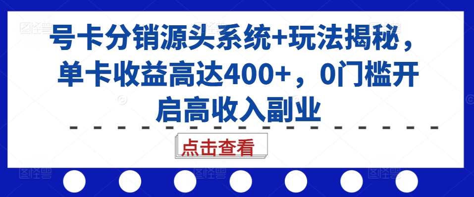 号卡分销源头系统+玩法揭秘，单卡收益高达400+，0门槛开启高收入副业-源码天堂