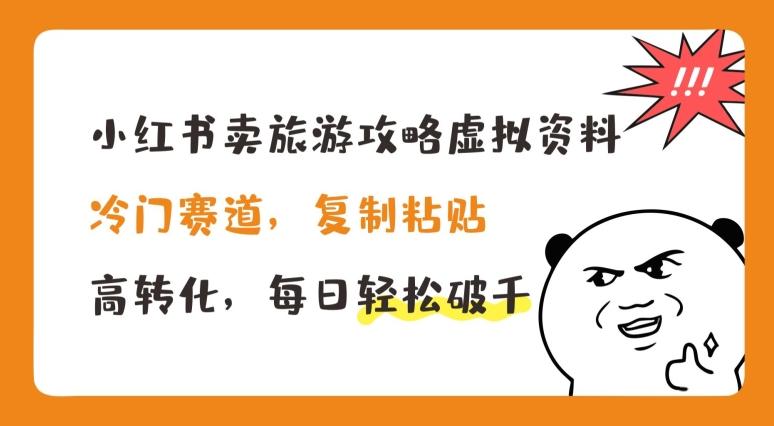 小红书卖旅游攻略虚拟资料，冷门赛道，复制粘贴，高转化，每日轻松破千【揭秘】-源码天堂