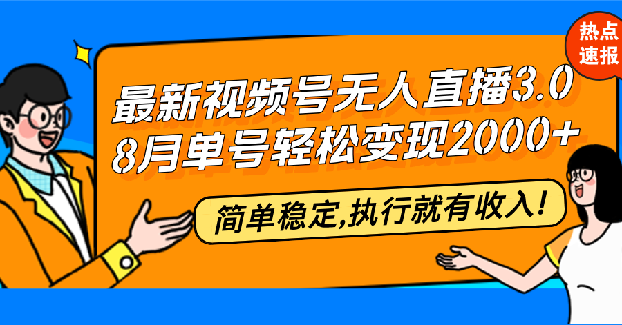 最新视频号无人直播3.0, 8月单号变现20000+，简单稳定,执行就有收入!-源码天堂