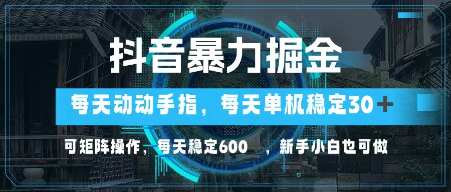 抖音暴力掘金，动动手指就可以，单机30+，可矩阵操作，每天稳定600+，…-源码天堂