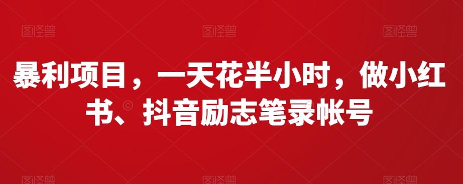 暴利项目，一天花半小时，做小红书、抖音励志笔录帐号-源码天堂