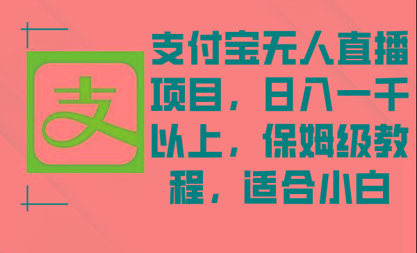 支付宝无人直播项目，日入一千以上，保姆级教程，适合小白-源码天堂
