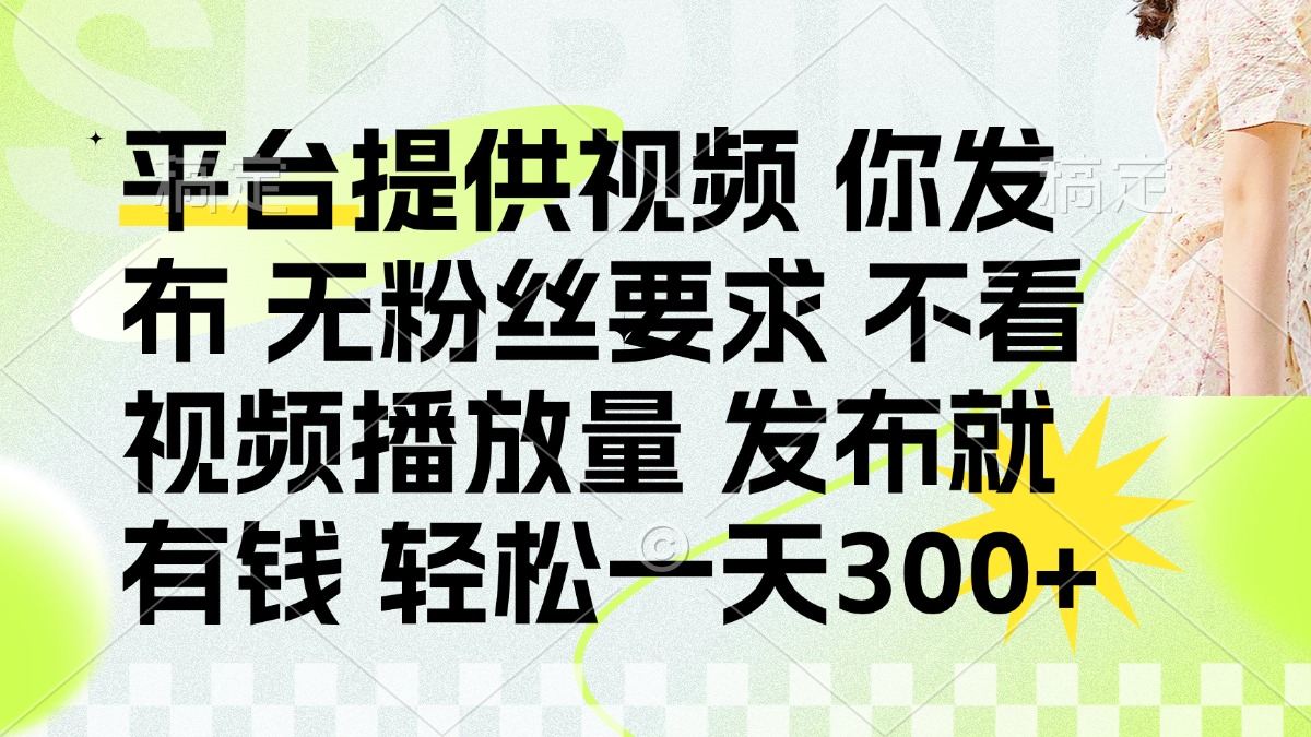 （14224期）发布平台提供视频就有钱 无粉丝要求 不看视频播放量 发布就有钱 一天300+-源码天堂
