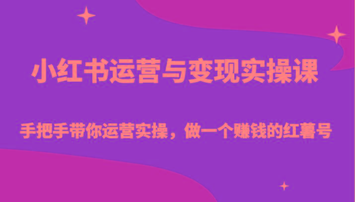 小红书运营与变现实操课-手把手带你运营实操，做一个赚钱的红薯号-源码天堂