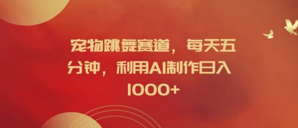 宠物跳舞赛道，每天五分钟，利用AI制作日入1k【揭秘】-源码天堂
