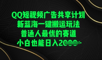QQ短视频广告共享计划，一键搬运玩法，普通人最优的赛道轻松日入数张-源码天堂