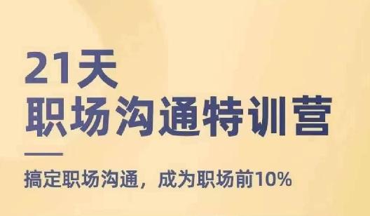 21天职场沟通特训营，搞定职场沟通，成为职场前10%-源码天堂