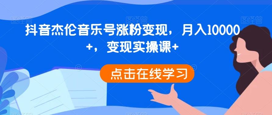 抖音杰伦音乐号涨粉变现，月入10000+，变现实操课+-源码天堂