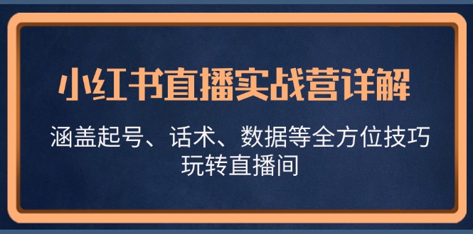 小红书直播实战营详解，涵盖起号、话术、数据等全方位技巧，玩转直播间-源码天堂