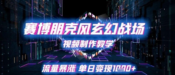 赛博朋克风玄幻战场视频制作教学，流量暴涨单日变现1k+-源码天堂