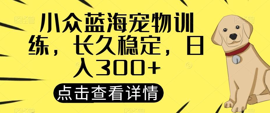 小众蓝海宠物训练，长久稳定，日入300+-源码天堂