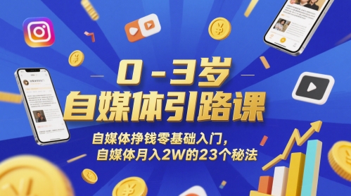 0-3岁自媒体引路课，自媒体挣钱零基础入门，自媒体月入2W的23个秘法-源码天堂